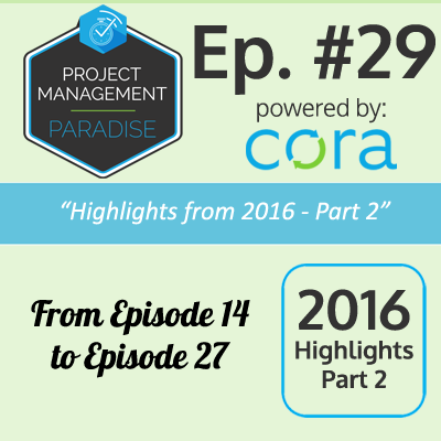 Project Management Paradise - Podcast Episode 29: Highlights from 2016 – Part 2 - Cora Systems